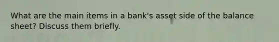 What are the main items in a bank's asset side of the balance sheet? Discuss them briefly.