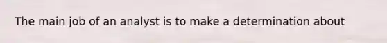 The main job of an analyst is to make a determination about