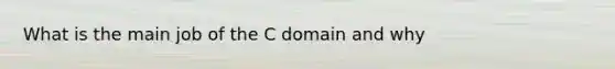 What is the main job of the C domain and why