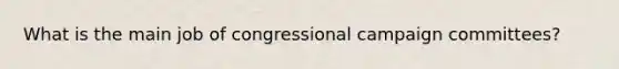 What is the main job of congressional campaign committees?