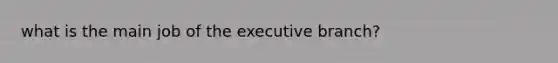 what is the main job of the executive branch?