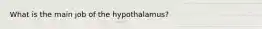 What is the main job of the hypothalamus?