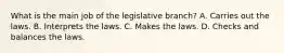 What is the main job of the legislative branch? A. Carries out the laws. B. Interprets the laws. C. Makes the laws. D. Checks and balances the laws.