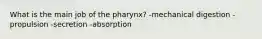 What is the main job of the pharynx? -mechanical digestion -propulsion -secretion -absorption