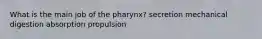 What is the main job of the pharynx? secretion mechanical digestion absorption propulsion