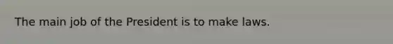 The main job of the President is to make laws.