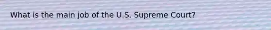 What is the main job of the U.S. Supreme Court?