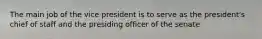 The main job of the vice president is to serve as the president's chief of staff and the presiding officer of the senate