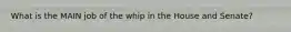 What is the MAIN job of the whip in the House and Senate?