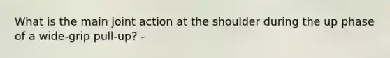 What is the main joint action at the shoulder during the up phase of a wide-grip pull-up? -