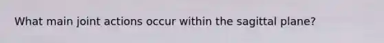 What main joint actions occur within the sagittal plane?