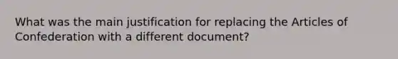 What was the main justification for replacing <a href='https://www.questionai.com/knowledge/k5NDraRCFC-the-articles-of-confederation' class='anchor-knowledge'>the articles of confederation</a> with a different document?