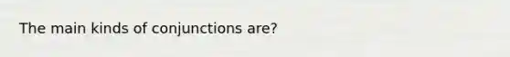 The main kinds of conjunctions are?