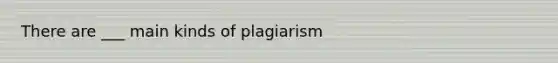 There are ___ main kinds of plagiarism