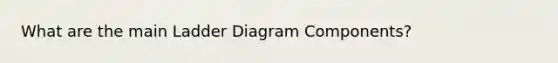 What are the main Ladder Diagram Components?