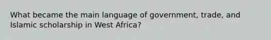 What became the main language of government, trade, and Islamic scholarship in West Africa?