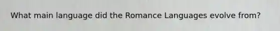 What main language did the Romance Languages evolve from?