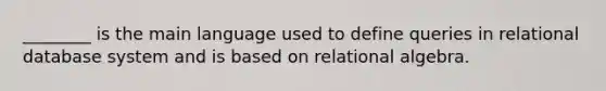 ________ is the main language used to define queries in relational database system and is based on relational algebra.