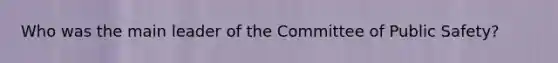 Who was the main leader of the Committee of Public Safety?