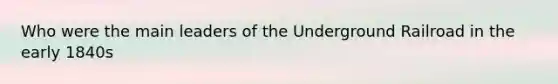 Who were the main leaders of the Underground Railroad in the early 1840s