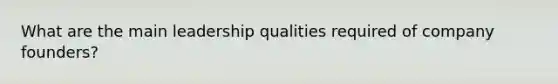 What are the main leadership qualities required of company founders?