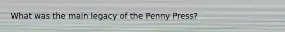 What was the main legacy of the Penny Press?