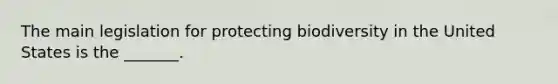 The main legislation for protecting biodiversity in the United States is the _______.