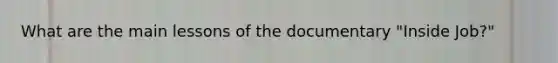 What are the main lessons of the documentary "Inside Job?"