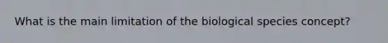 What is the main limitation of the biological species concept?