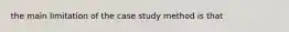 the main limitation of the case study method is that