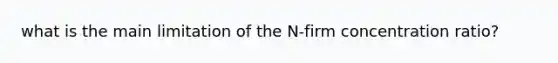 what is the main limitation of the N-firm concentration ratio?