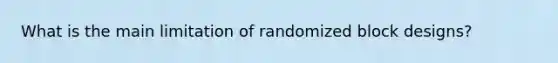 What is the main limitation of randomized block designs?