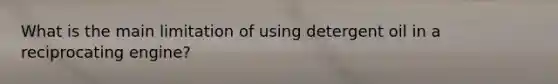 What is the main limitation of using detergent oil in a reciprocating engine?