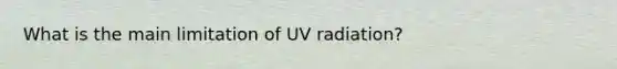 What is the main limitation of UV radiation?