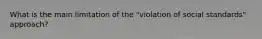 What is the main limitation of the "violation of social standards" approach?