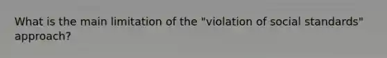 What is the main limitation of the "violation of social standards" approach?