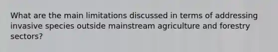 What are the main limitations discussed in terms of addressing invasive species outside mainstream agriculture and forestry sectors?