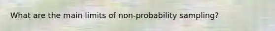 What are the main limits of non-probability sampling?