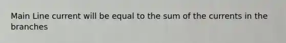 Main Line current will be equal to the sum of the currents in the branches