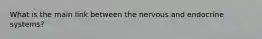 What is the main link between the nervous and endocrine systems?