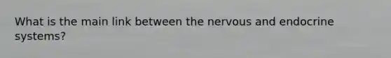 What is the main link between the nervous and endocrine systems?