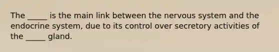 The _____ is the main link between the <a href='https://www.questionai.com/knowledge/kThdVqrsqy-nervous-system' class='anchor-knowledge'>nervous system</a> and the <a href='https://www.questionai.com/knowledge/k97r8ZsIZg-endocrine-system' class='anchor-knowledge'>endocrine system</a>, due to its control over secretory activities of the _____ gland.