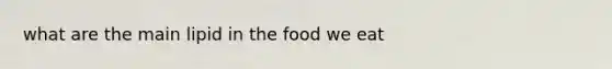 what are the main lipid in the food we eat