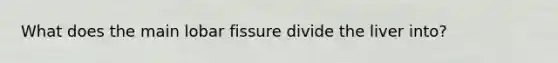 What does the main lobar fissure divide the liver into?