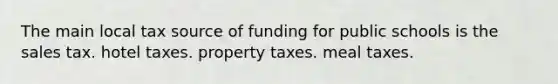 The main local tax source of funding for public schools is the sales tax. hotel taxes. property taxes. meal taxes.