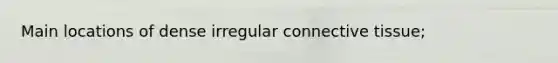 Main locations of dense irregular <a href='https://www.questionai.com/knowledge/kYDr0DHyc8-connective-tissue' class='anchor-knowledge'>connective tissue</a>;