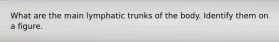 What are the main lymphatic trunks of the body. Identify them on a figure.