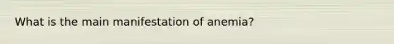 What is the main manifestation of anemia?