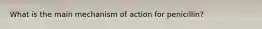 What is the main mechanism of action for penicillin?