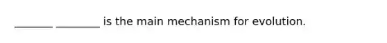 _______ ________ is the main mechanism for evolution.